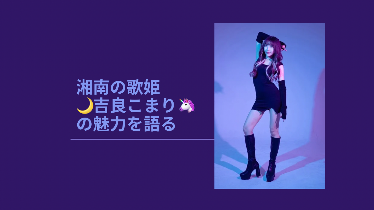 湘南の歌姫 🌙吉良こまり🦄 の魅力を語る